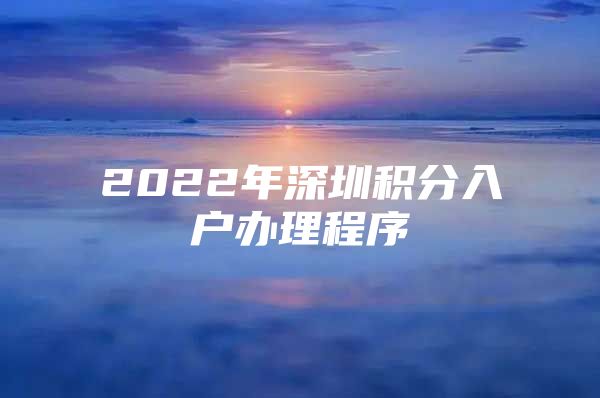 2022年深圳积分入户办理程序