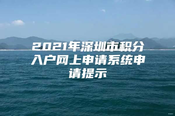 2021年深圳市积分入户网上申请系统申请提示