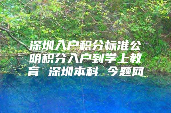 深圳入户积分标准公明积分入户到学上教育 深圳本科 今题网