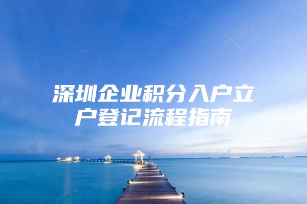 深圳企业积分入户立户登记流程指南