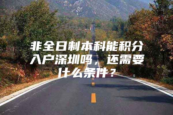 非全日制本科能积分入户深圳吗，还需要什么条件？