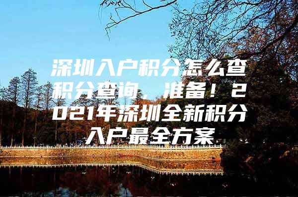 深圳入户积分怎么查积分查询，准备！2021年深圳全新积分入户最全方案