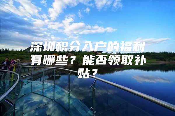 深圳积分入户的福利有哪些？能否领取补贴？