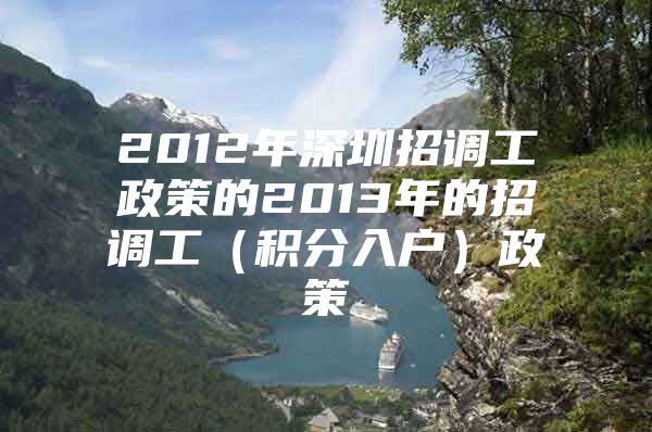 2012年深圳招调工政策的2013年的招调工（积分入户）政策