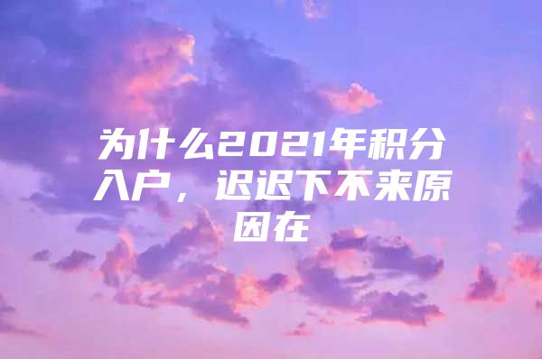 为什么2021年积分入户，迟迟下不来原因在