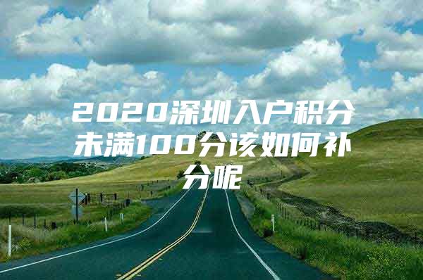 2020深圳入户积分未满100分该如何补分呢