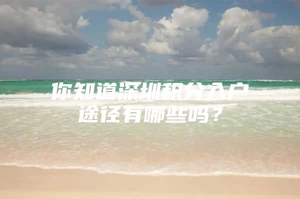 你知道深圳积分入户途径有哪些吗？