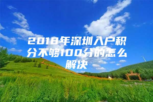 2018年深圳入户积分不够100分的怎么解决