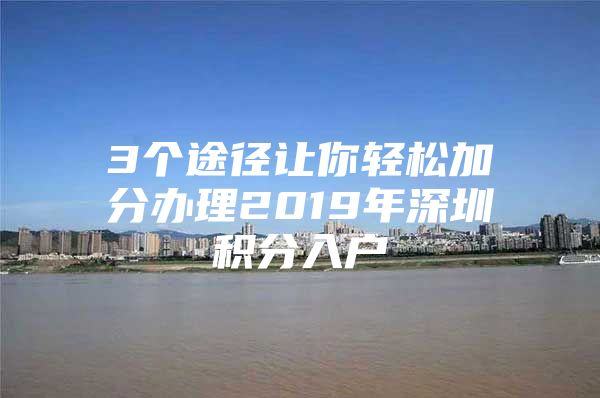 3个途径让你轻松加分办理2019年深圳积分入户