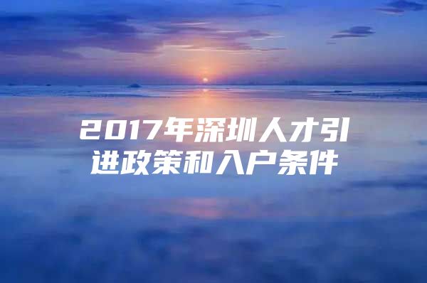 2017年深圳人才引进政策和入户条件