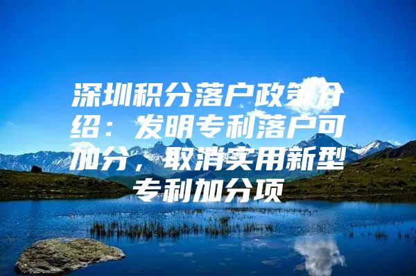 深圳积分落户政策介绍：发明专利落户可加分，取消实用新型专利加分项