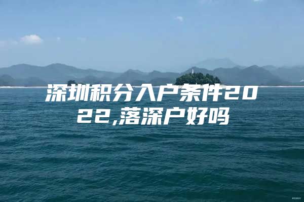 深圳积分入户条件2022,落深户好吗