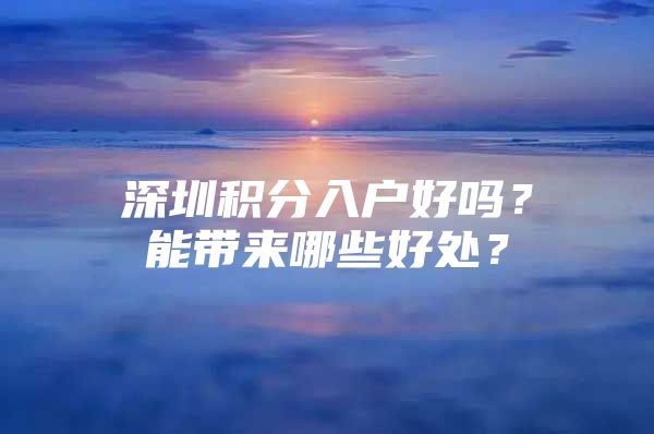 深圳积分入户好吗？能带来哪些好处？