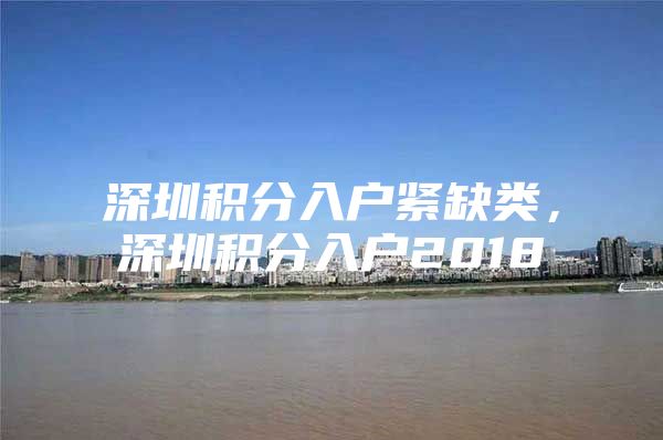 深圳积分入户紧缺类，深圳积分入户2018