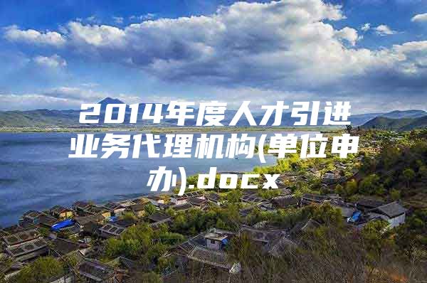 2014年度人才引进业务代理机构(单位申办).docx