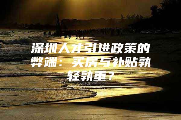 深圳人才引进政策的弊端：买房与补贴孰轻孰重？