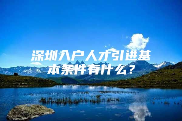 深圳入户人才引进基本条件有什么？