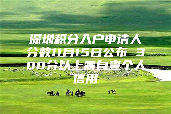 深圳积分入户申请人分数11月15日公布 300分以上需自查个人信用