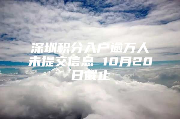 深圳积分入户逾万人未提交信息 10月20日截止