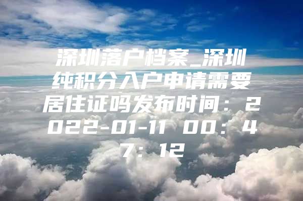 深圳落户档案_深圳纯积分入户申请需要居住证吗发布时间：2022-01-11 00：47：12