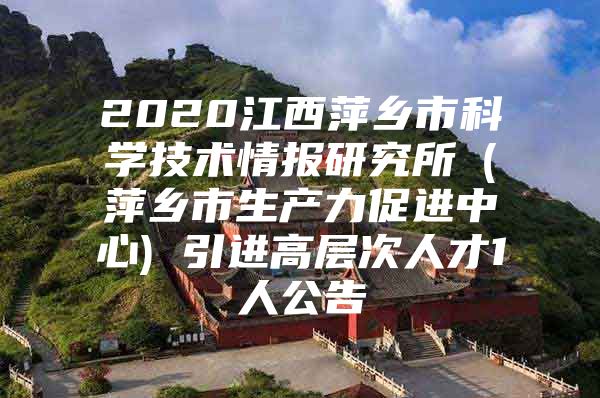 2020江西萍乡市科学技术情报研究所（萍乡市生产力促进中心) 引进高层次人才1人公告