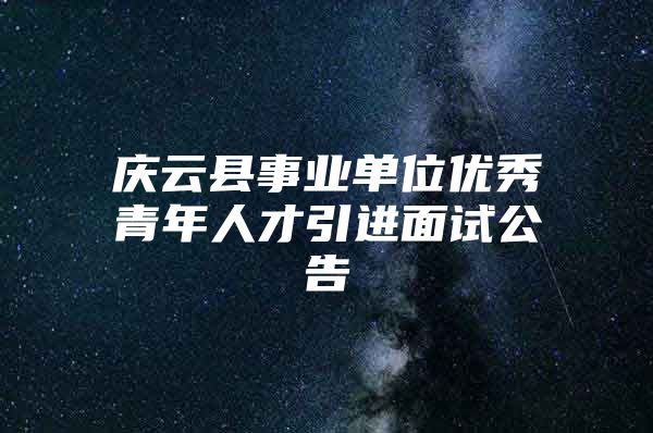 庆云县事业单位优秀青年人才引进面试公告