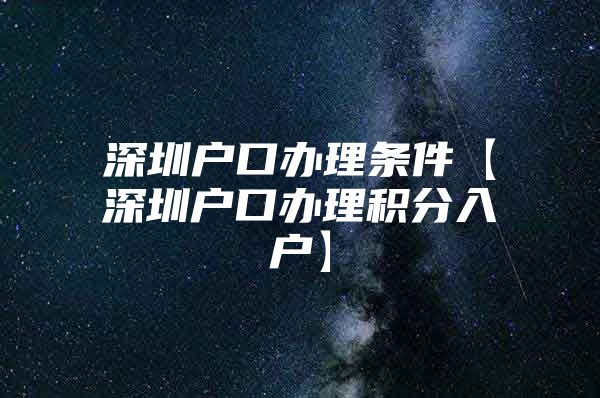 深圳户口办理条件【深圳户口办理积分入户】