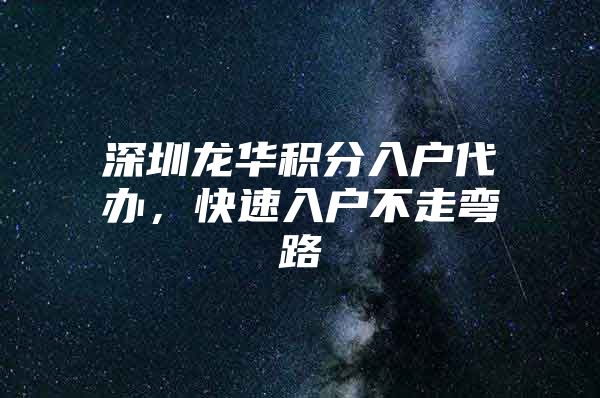 深圳龙华积分入户代办，快速入户不走弯路