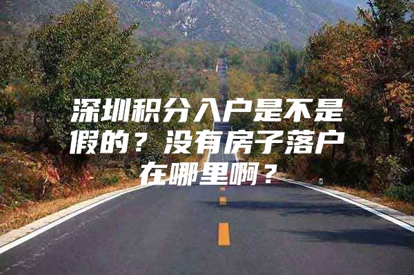 深圳积分入户是不是假的？没有房子落户在哪里啊？