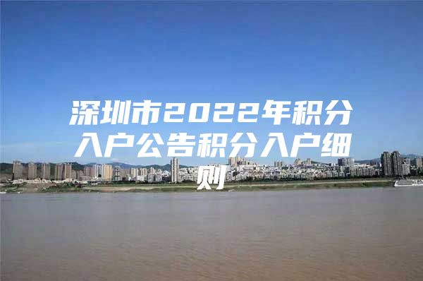 深圳市2022年积分入户公告积分入户细则