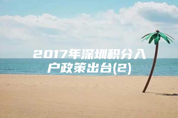 2017年深圳积分入户政策出台(2)