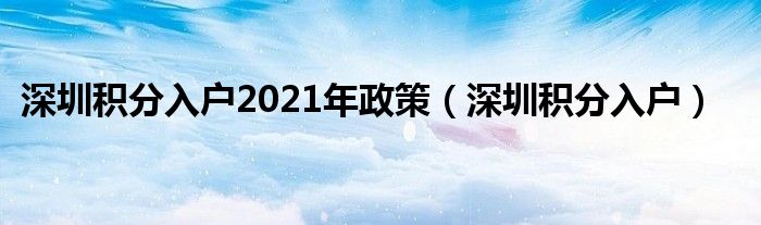 深圳积分入户2021年政策（深圳积分入户）