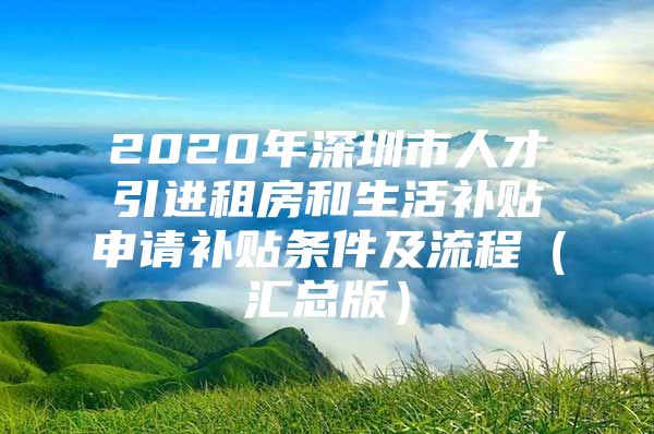 2020年深圳市人才引进租房和生活补贴申请补贴条件及流程（汇总版）