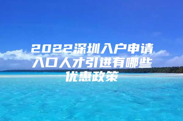 2022深圳入户申请入口人才引进有哪些优惠政策