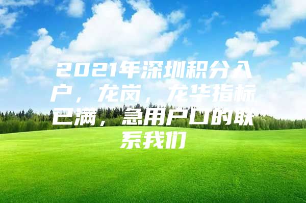 2021年深圳积分入户，龙岗，龙华指标已满，急用户口的联系我们