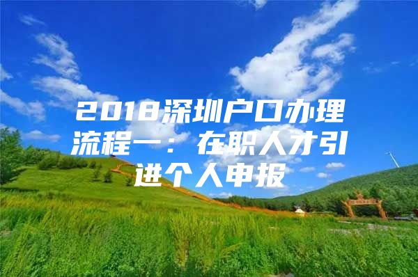 2018深圳户口办理流程一：在职人才引进个人申报