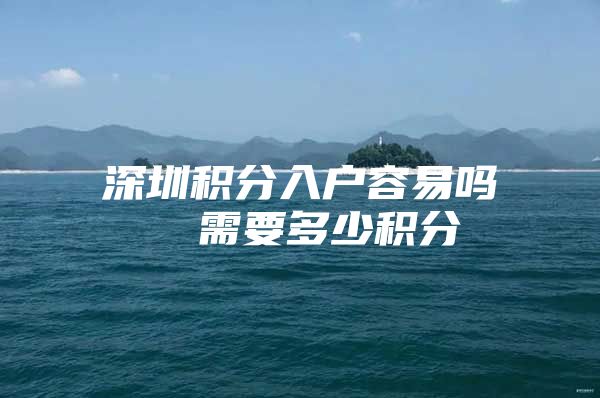 深圳积分入户容易吗  需要多少积分