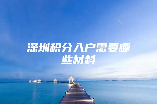 深圳积分入户需要哪些材料