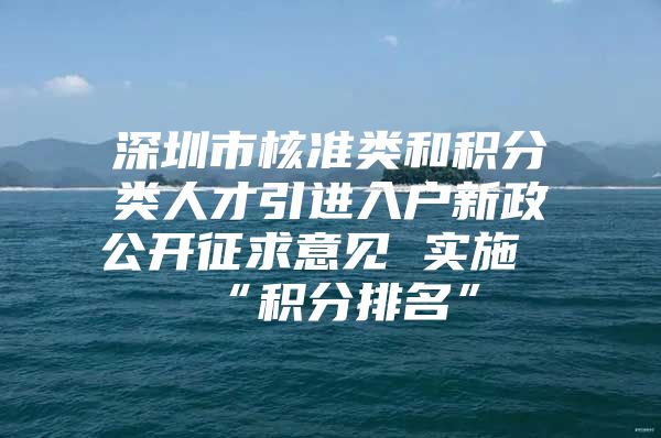 深圳市核准类和积分类人才引进入户新政公开征求意见 实施“积分排名”