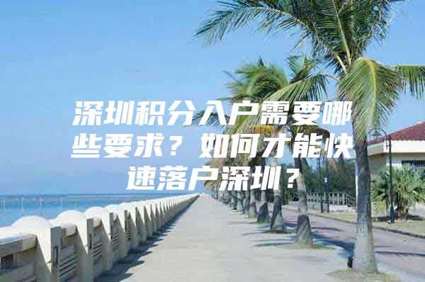 深圳积分入户需要哪些要求？如何才能快速落户深圳？