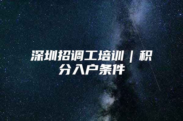 深圳招调工培训｜积分入户条件