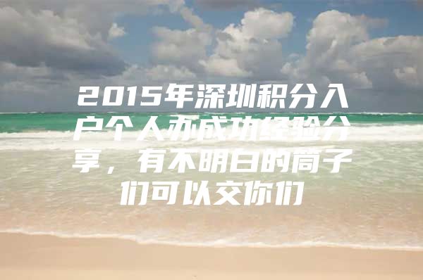 2015年深圳积分入户个人办成功经验分享，有不明白的筒子们可以交你们