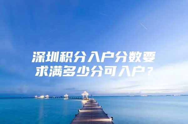 深圳积分入户分数要求满多少分可入户？