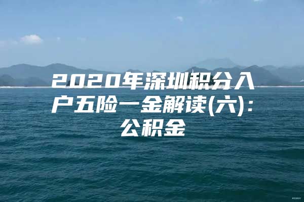 2020年深圳积分入户五险一金解读(六)：公积金