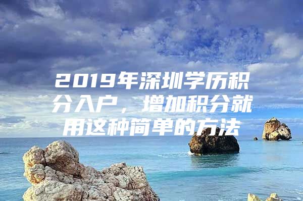 2019年深圳学历积分入户，增加积分就用这种简单的方法