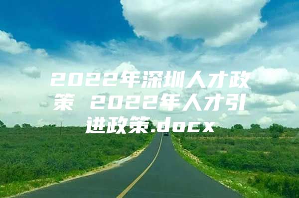 2022年深圳人才政策 2022年人才引进政策.docx