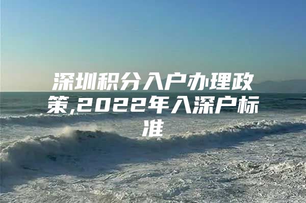 深圳积分入户办理政策,2022年入深户标准