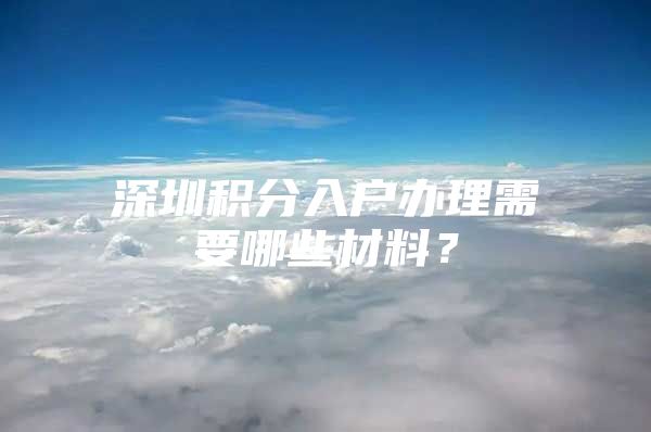 深圳积分入户办理需要哪些材料？