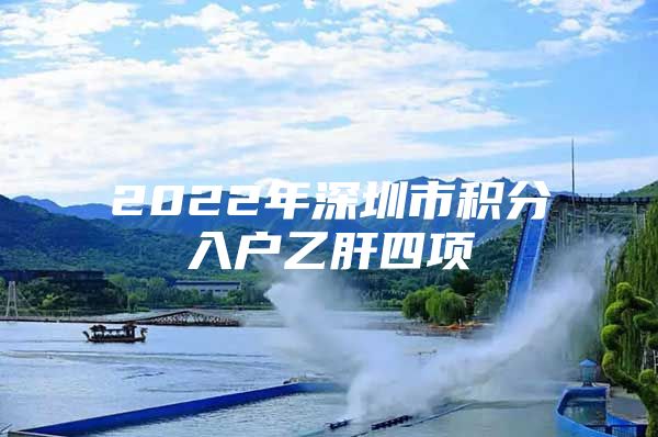 2022年深圳市积分入户乙肝四项