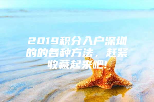 2019积分入户深圳的的各种方法，赶紧收藏起来吧!